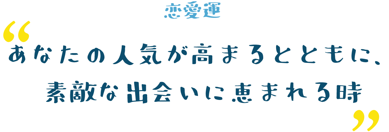 あなたの人気が高まるとともに、素敵な出会いに恵まれる時