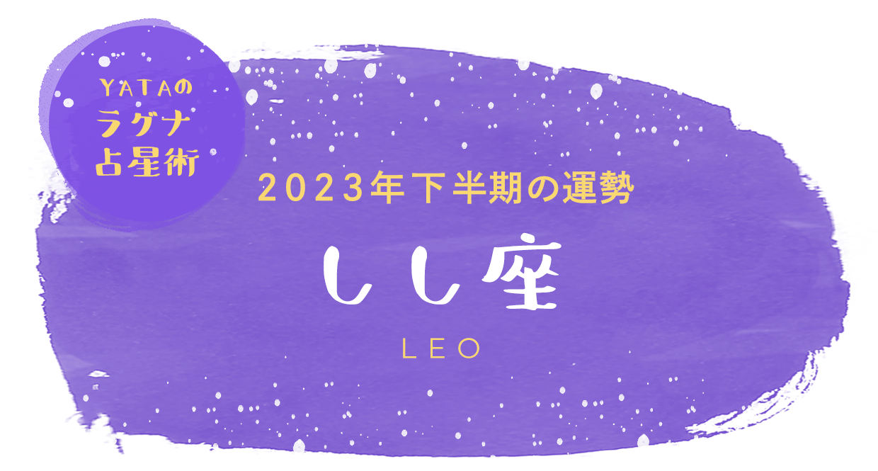 YATAのラグナ占星術 2023年下半期の運勢 しし座
