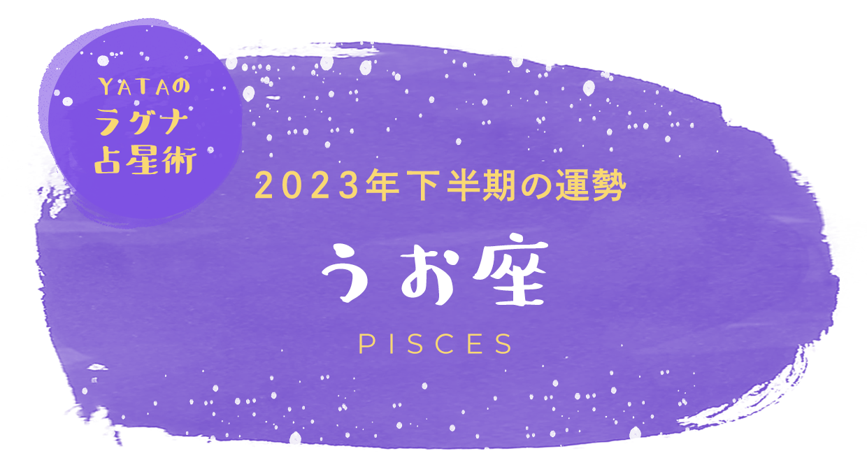 YATAのラグナ占星術 2023年下半期の運勢 うお座