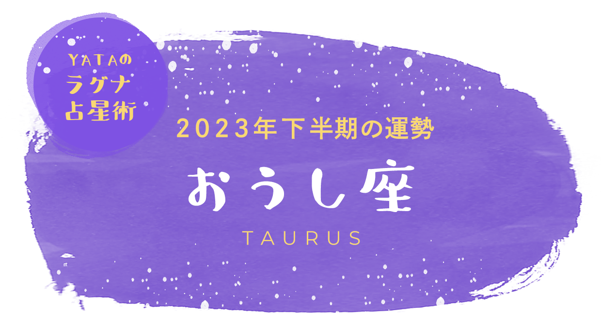 YATAのラグナ占星術 2023年下半期の運勢 おうし座