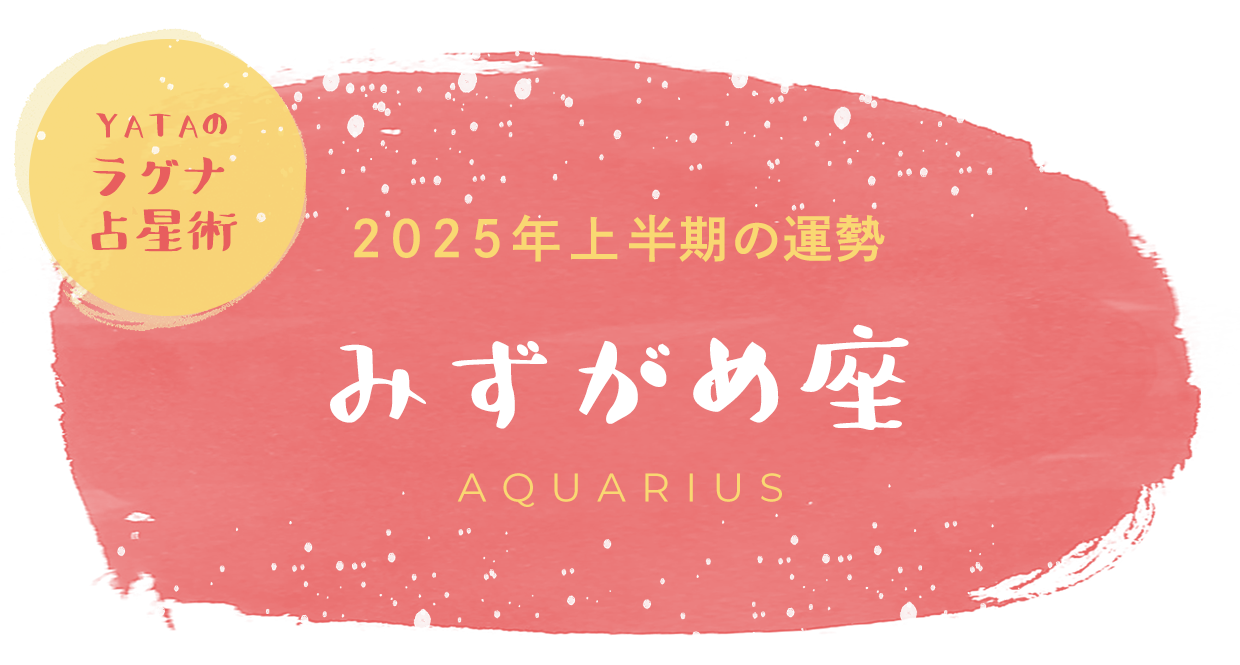 YATAのラグナ占星術 2025年上半期の運勢 みずがめ座