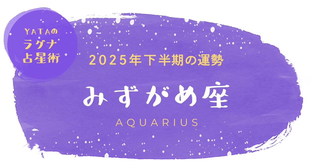 YATAのラグナ占星術 2025年下半期の運勢 みずがめ座