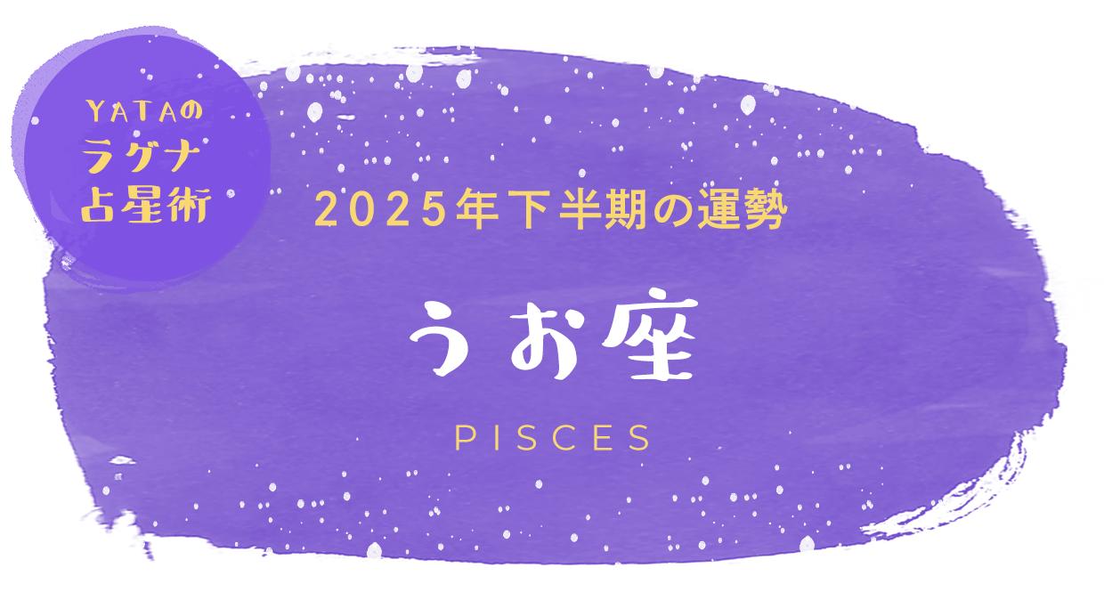 YATAのラグナ占星術 2025年下半期の運勢 うお座